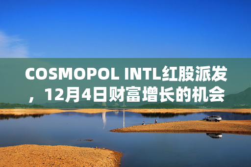 COSMOPOL INTL红股派发，12月4日财富增长的机会来临