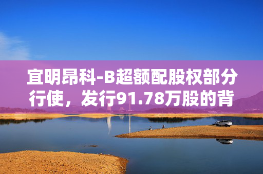 宜明昂科-B超额配股权部分行使，发行91.78万股的背后解析