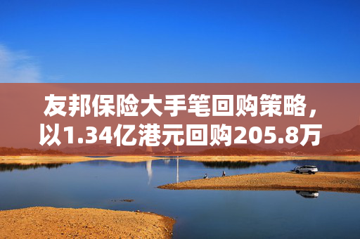 友邦保险大手笔回购策略，以1.34亿港元回购205.8万股的背后考量