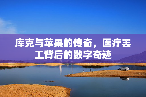 库克与苹果的传奇，医疗罢工背后的数字奇迹