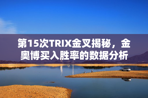 第15次TRIX金叉揭秘，金奥博买入胜率的数据分析