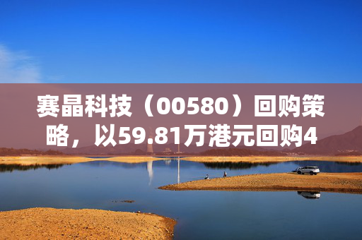 赛晶科技（00580）回购策略，以59.81万港元回购40万股的背后考量