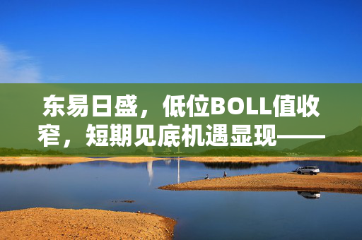 东易日盛，低位BOLL值收窄，短期见底机遇显现——1天上涨概率展望