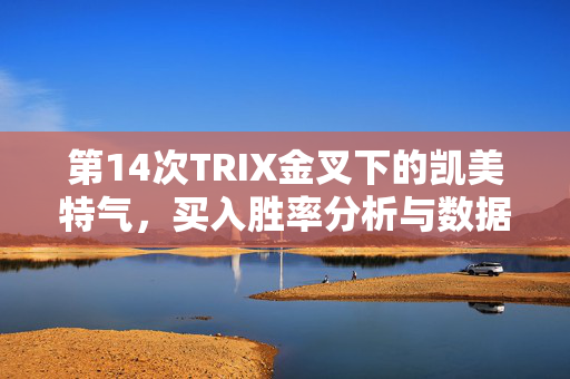 第14次TRIX金叉下的凯美特气，买入胜率分析与数据解读