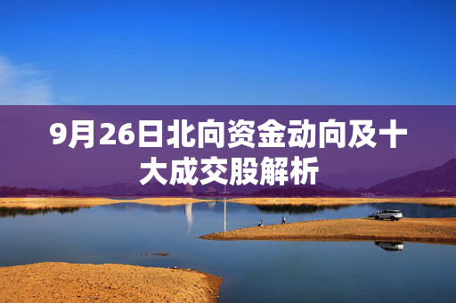 9月26日北向资金动向及十大成交股解析