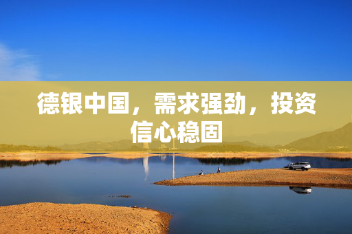 德银中国，需求强劲，投资信心稳固
