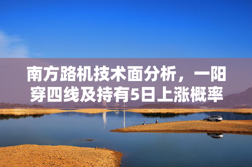南方路机技术面分析，一阳穿四线及持有5日上涨概率展望