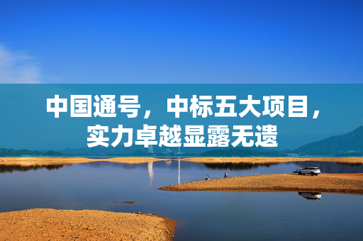 中国通号，中标五大项目，实力卓越显露无遗