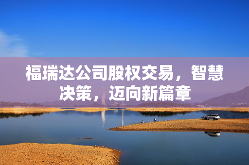 福瑞达公司股权交易，智慧决策，迈向新篇章