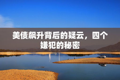美债飙升背后的疑云，四个嫌犯的秘密