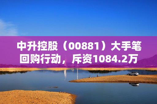 中升控股（00881）大手笔回购行动，斥资1084.2万港元回购50万股