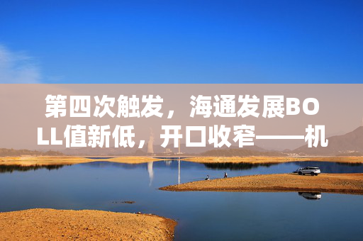 第四次触发，海通发展BOLL值新低，开口收窄——机遇与风险的博弈