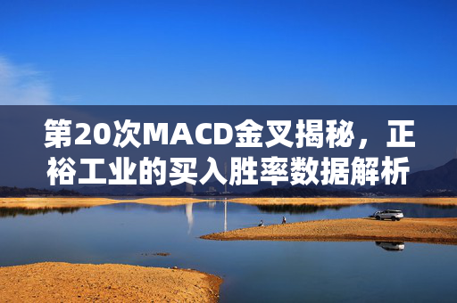 第20次MACD金叉揭秘，正裕工业的买入胜率数据解析