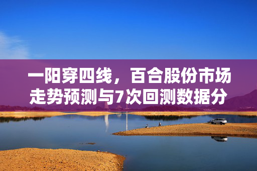 一阳穿四线，百合股份市场走势预测与7次回测数据分析