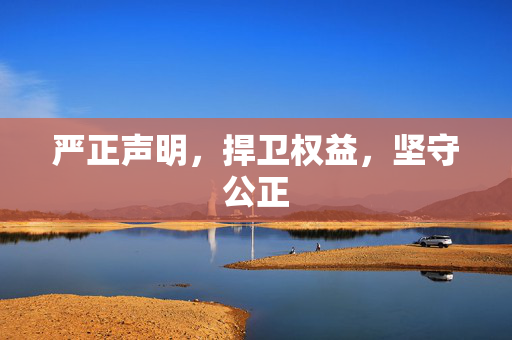 严正声明，捍卫权益，坚守公正