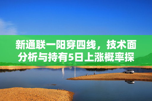 新通联一阳穿四线，技术面分析与持有5日上涨概率探讨