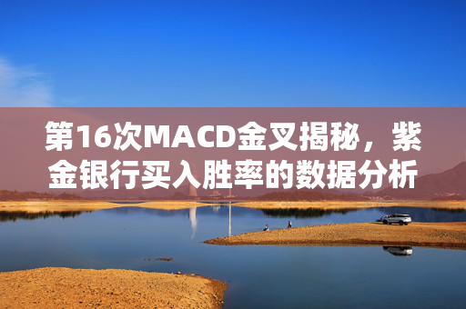 第16次MACD金叉揭秘，紫金银行买入胜率的数据分析