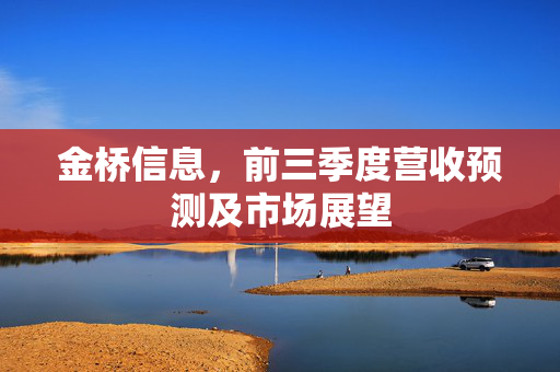 金桥信息，前三季度营收预测及市场展望