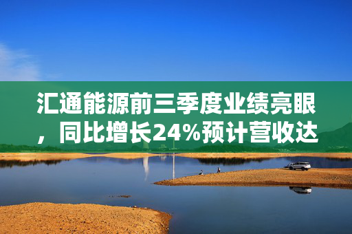 汇通能源前三季度业绩亮眼，同比增长24%预计营收达8700万