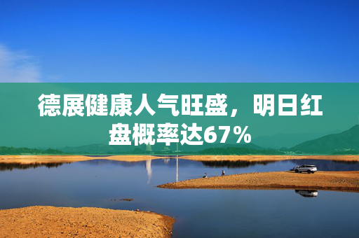 德展健康人气旺盛，明日红盘概率达67%