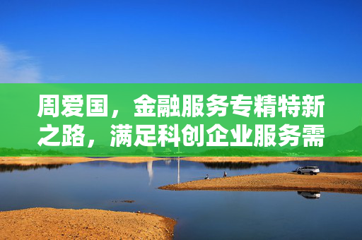 周爱国，金融服务专精特新之路，满足科创企业服务需求