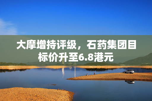 大摩增持评级，石药集团目标价升至6.8港元