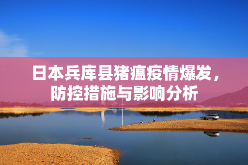 日本兵库县猪瘟疫情爆发，防控措施与影响分析