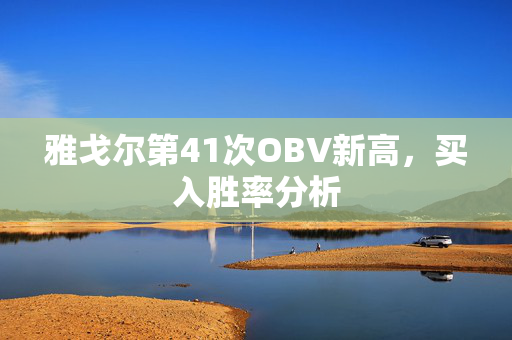 雅戈尔第41次OBV新高，买入胜率分析