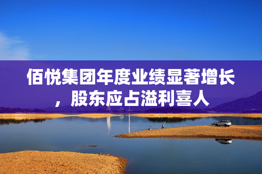 佰悦集团年度业绩显著增长，股东应占溢利喜人