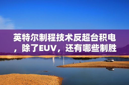 英特尔制程技术反超台积电，除了EUV，还有哪些制胜招数？