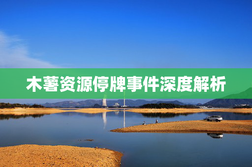 木薯资源停牌事件深度解析