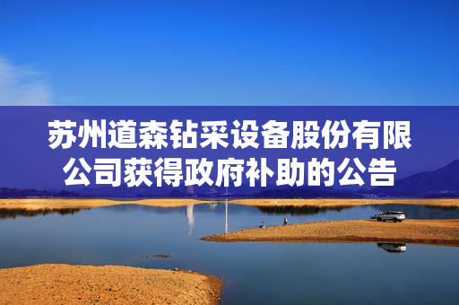 苏州道森钻采设备股份有限公司获得政府补助的公告