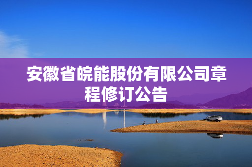 安徽省皖能股份有限公司章程修订公告