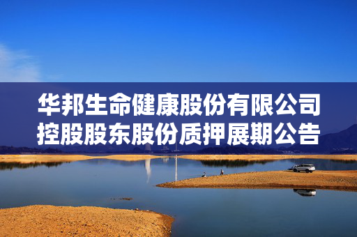 华邦生命健康股份有限公司控股股东股份质押展期公告