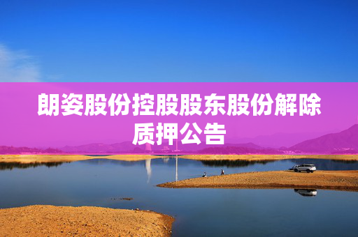 朗姿股份控股股东股份解除质押公告