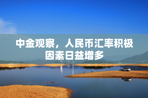 中金观察，人民币汇率积极因素日益增多