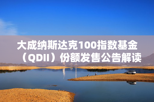 大成纳斯达克100指数基金（QDII）份额发售公告解读