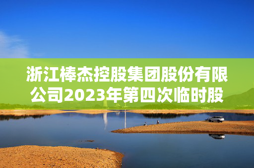 浙江棒杰控股集团股份有限公司2023年第四次临时股东大会决议公告