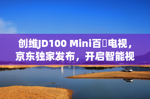 创维JD100 Mini百吋电视，京东独家发布，开启智能视界新纪元