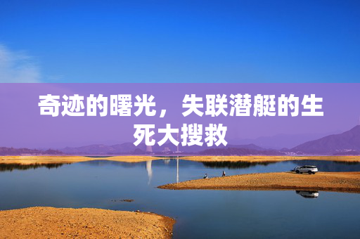 奇迹的曙光，失联潜艇的生死大搜救
