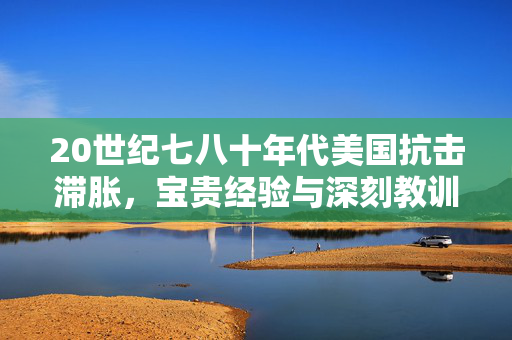 20世纪七八十年代美国抗击滞胀，宝贵经验与深刻教训