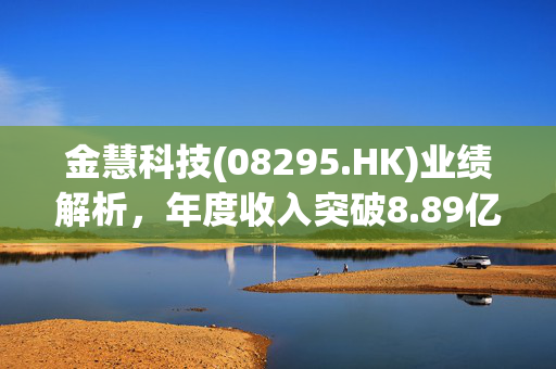 金慧科技(08295.HK)业绩解析，年度收入突破8.89亿元，同比增长21.1%