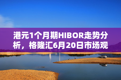 港元1个月期HIBOR走势分析，格隆汇6月20日市场观察