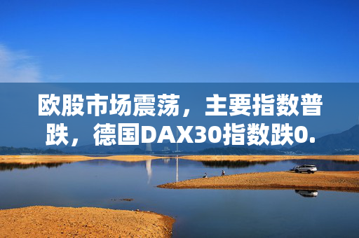 欧股市场震荡，主要指数普跌，德国DAX30指数跌0.62%