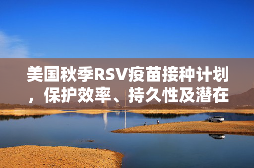 美国秋季RSV疫苗接种计划，保护效率、持久性及潜在影响