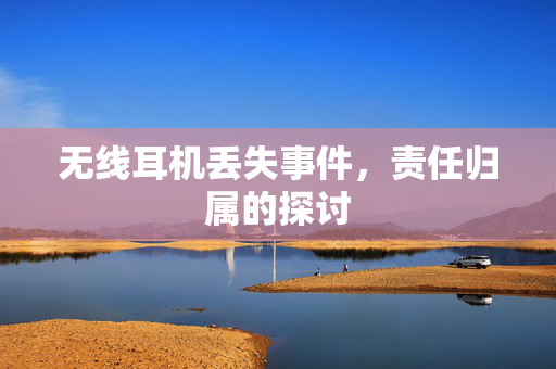 无线耳机丢失事件，责任归属的探讨