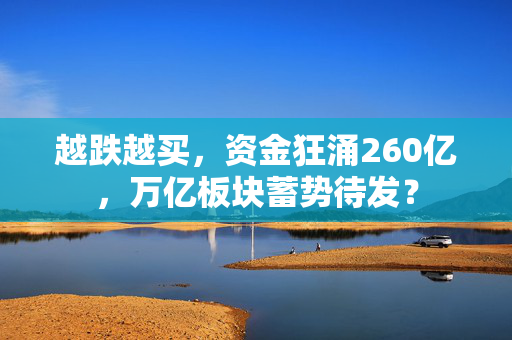 越跌越买，资金狂涌260亿，万亿板块蓄势待发？