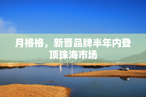 月格格，新晋品牌半年内登顶珠海市场