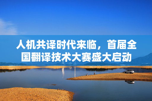 人机共译时代来临，首届全国翻译技术大赛盛大启动