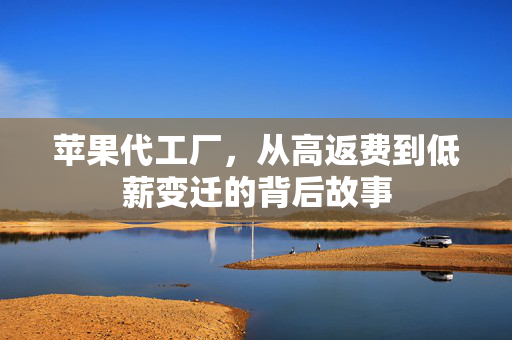 苹果代工厂，从高返费到低薪变迁的背后故事